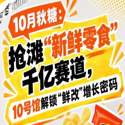 10月秋糖抢滩“新鲜零食”千亿赛道，10号馆中华厅解锁“鲜改”增长密码