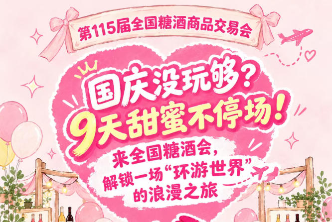 国庆假期意犹未尽？9天甜蜜不停转！来全国糖酒会，邂逅一场“环游*”的浪漫之旅